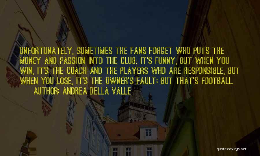 Andrea Della Valle Quotes: Unfortunately, Sometimes The Fans Forget Who Puts The Money And Passion Into The Club. It's Funny, But When You Win,