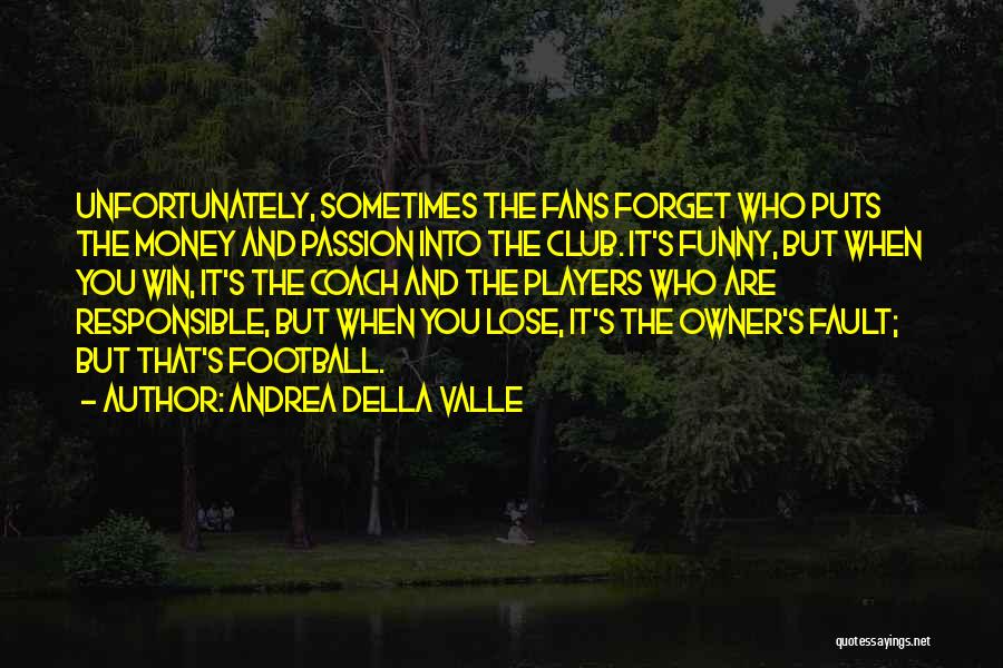 Andrea Della Valle Quotes: Unfortunately, Sometimes The Fans Forget Who Puts The Money And Passion Into The Club. It's Funny, But When You Win,