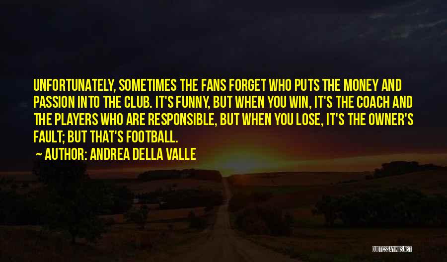 Andrea Della Valle Quotes: Unfortunately, Sometimes The Fans Forget Who Puts The Money And Passion Into The Club. It's Funny, But When You Win,