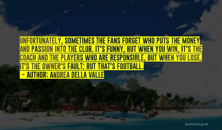 Andrea Della Valle Quotes: Unfortunately, Sometimes The Fans Forget Who Puts The Money And Passion Into The Club. It's Funny, But When You Win,