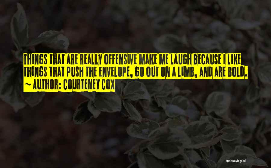 Courteney Cox Quotes: Things That Are Really Offensive Make Me Laugh Because I Like Things That Push The Envelope, Go Out On A