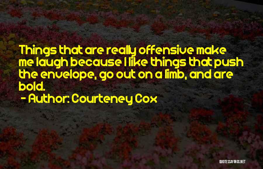 Courteney Cox Quotes: Things That Are Really Offensive Make Me Laugh Because I Like Things That Push The Envelope, Go Out On A