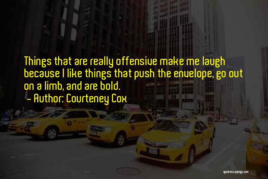 Courteney Cox Quotes: Things That Are Really Offensive Make Me Laugh Because I Like Things That Push The Envelope, Go Out On A