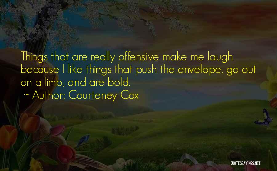 Courteney Cox Quotes: Things That Are Really Offensive Make Me Laugh Because I Like Things That Push The Envelope, Go Out On A