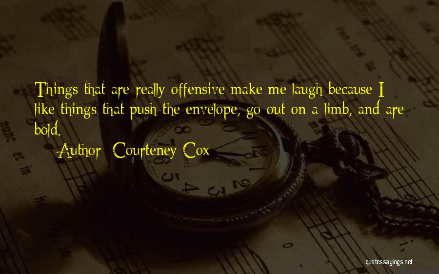 Courteney Cox Quotes: Things That Are Really Offensive Make Me Laugh Because I Like Things That Push The Envelope, Go Out On A