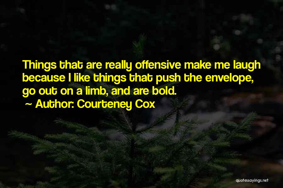 Courteney Cox Quotes: Things That Are Really Offensive Make Me Laugh Because I Like Things That Push The Envelope, Go Out On A