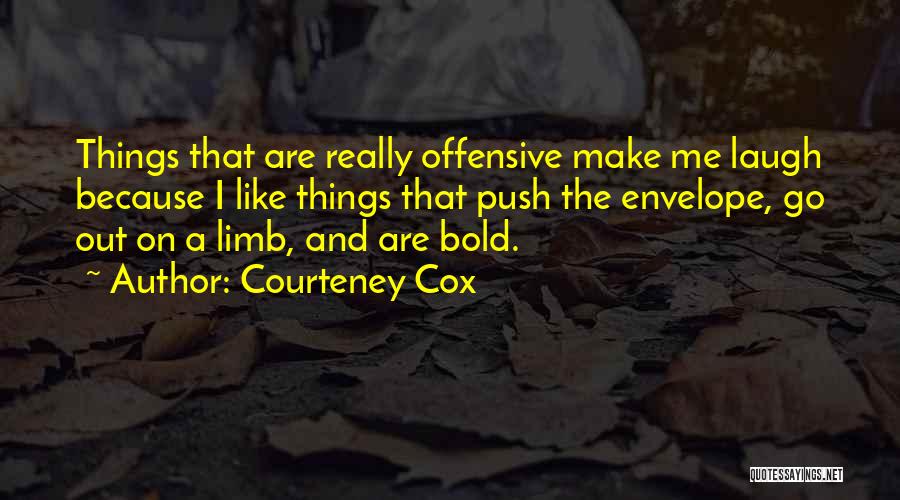 Courteney Cox Quotes: Things That Are Really Offensive Make Me Laugh Because I Like Things That Push The Envelope, Go Out On A