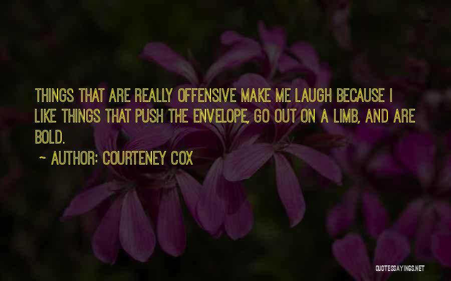 Courteney Cox Quotes: Things That Are Really Offensive Make Me Laugh Because I Like Things That Push The Envelope, Go Out On A