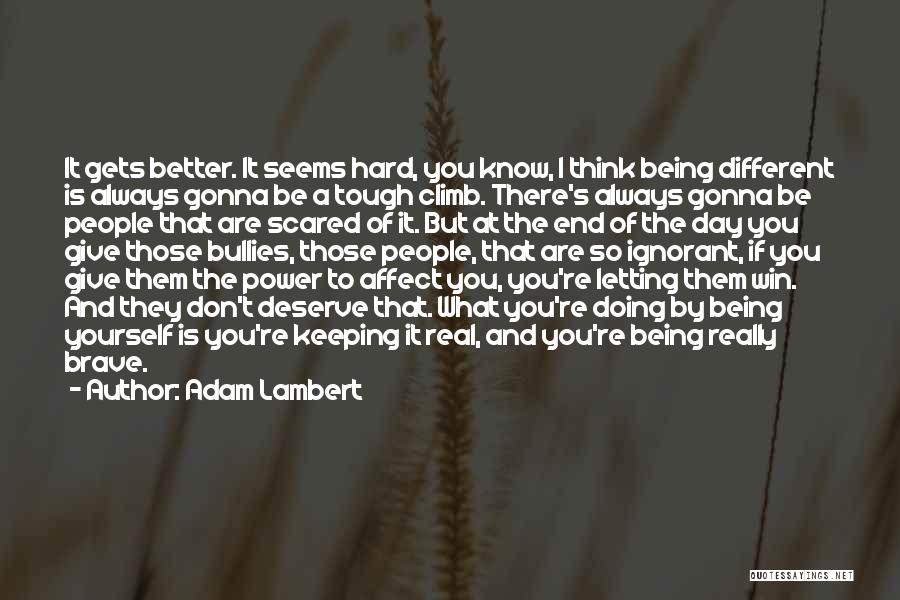 Adam Lambert Quotes: It Gets Better. It Seems Hard, You Know, I Think Being Different Is Always Gonna Be A Tough Climb. There's