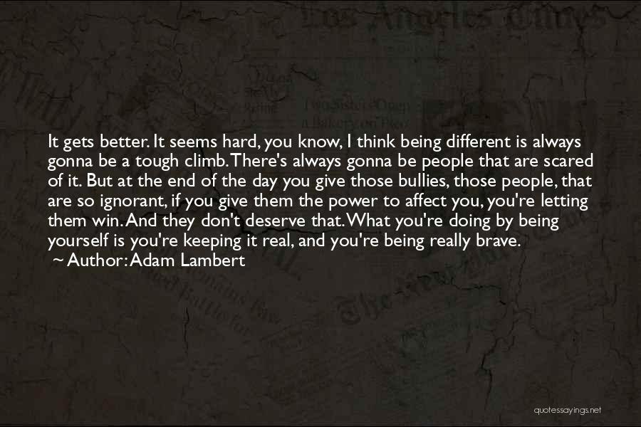 Adam Lambert Quotes: It Gets Better. It Seems Hard, You Know, I Think Being Different Is Always Gonna Be A Tough Climb. There's