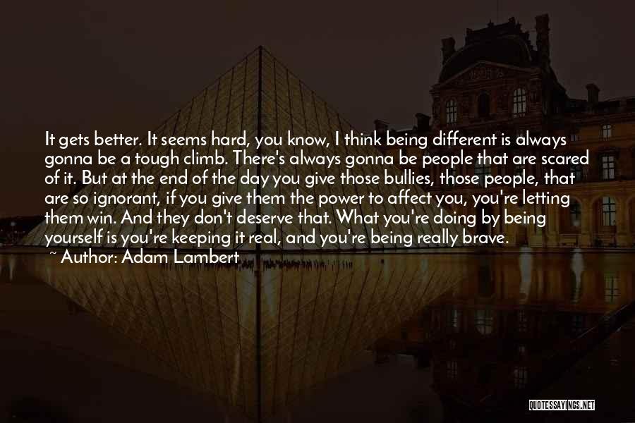 Adam Lambert Quotes: It Gets Better. It Seems Hard, You Know, I Think Being Different Is Always Gonna Be A Tough Climb. There's