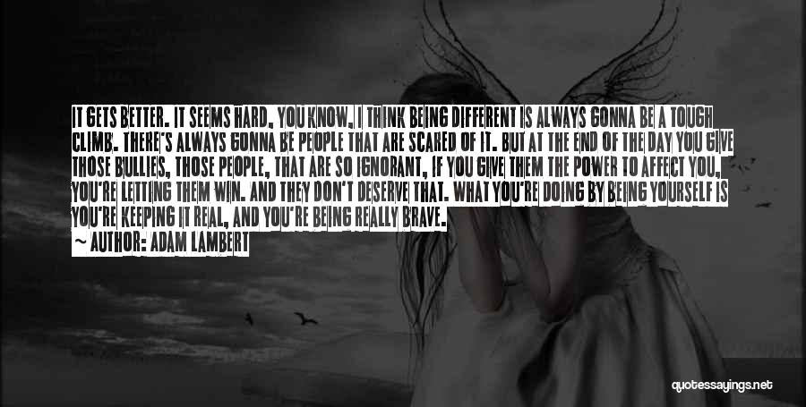 Adam Lambert Quotes: It Gets Better. It Seems Hard, You Know, I Think Being Different Is Always Gonna Be A Tough Climb. There's