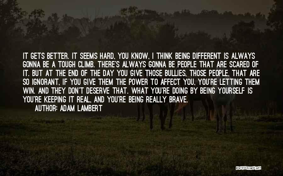 Adam Lambert Quotes: It Gets Better. It Seems Hard, You Know, I Think Being Different Is Always Gonna Be A Tough Climb. There's