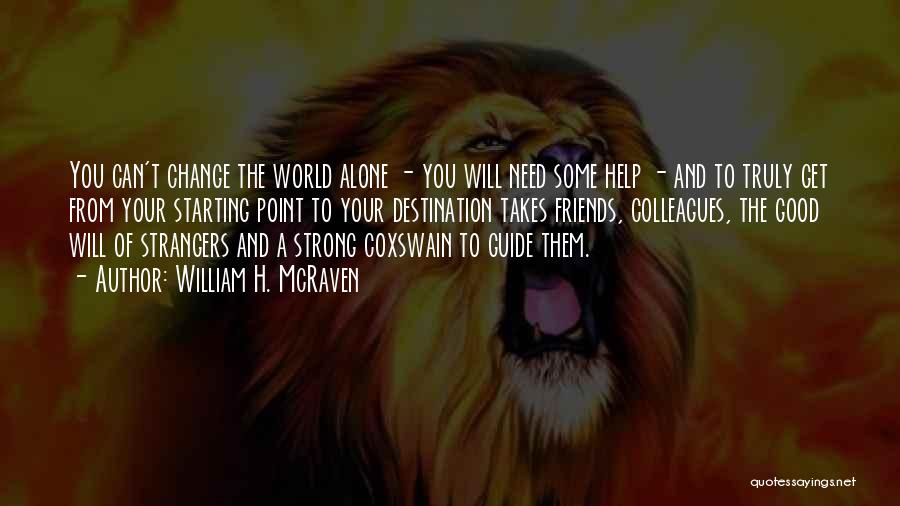 William H. McRaven Quotes: You Can't Change The World Alone - You Will Need Some Help - And To Truly Get From Your Starting