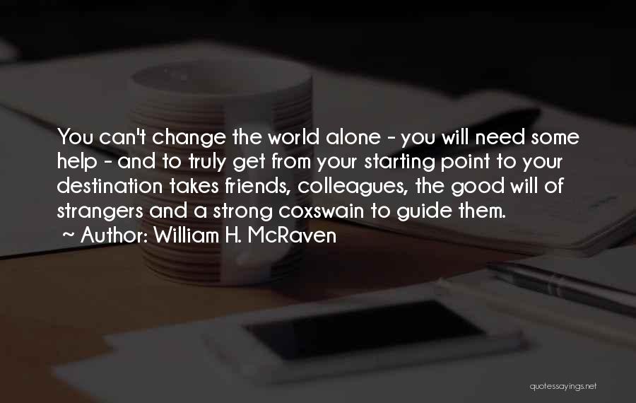 William H. McRaven Quotes: You Can't Change The World Alone - You Will Need Some Help - And To Truly Get From Your Starting