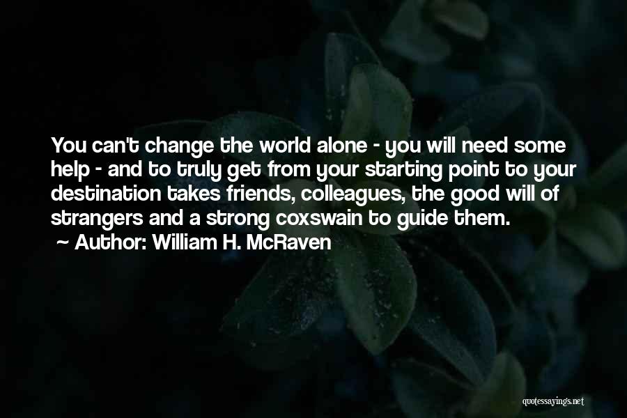 William H. McRaven Quotes: You Can't Change The World Alone - You Will Need Some Help - And To Truly Get From Your Starting