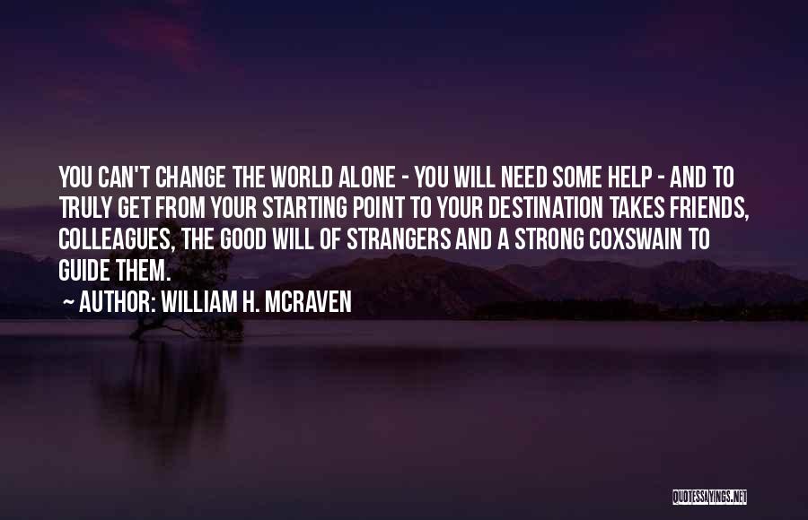 William H. McRaven Quotes: You Can't Change The World Alone - You Will Need Some Help - And To Truly Get From Your Starting