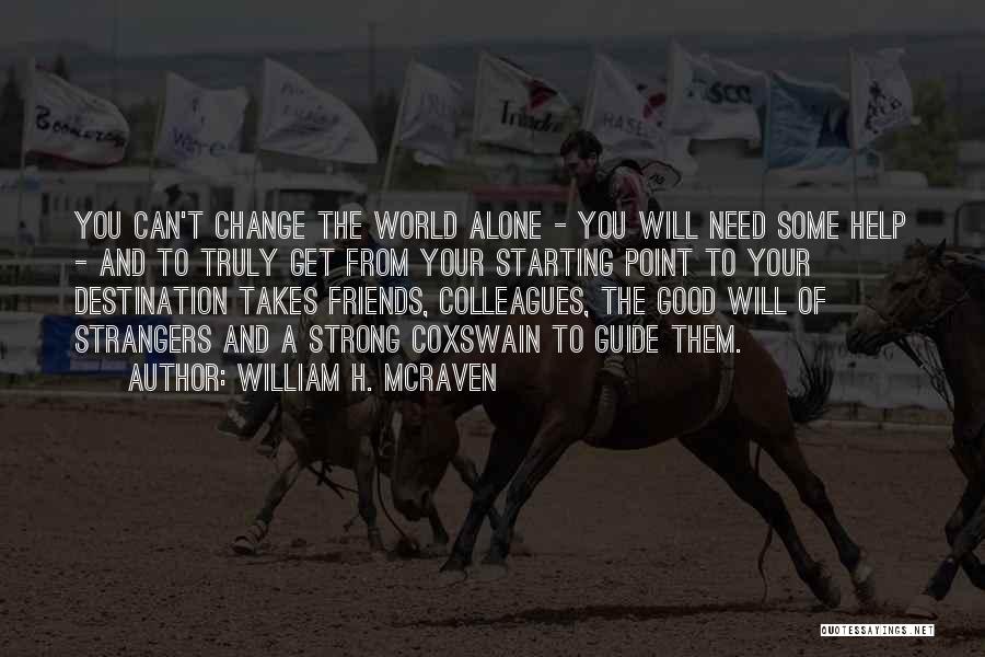 William H. McRaven Quotes: You Can't Change The World Alone - You Will Need Some Help - And To Truly Get From Your Starting