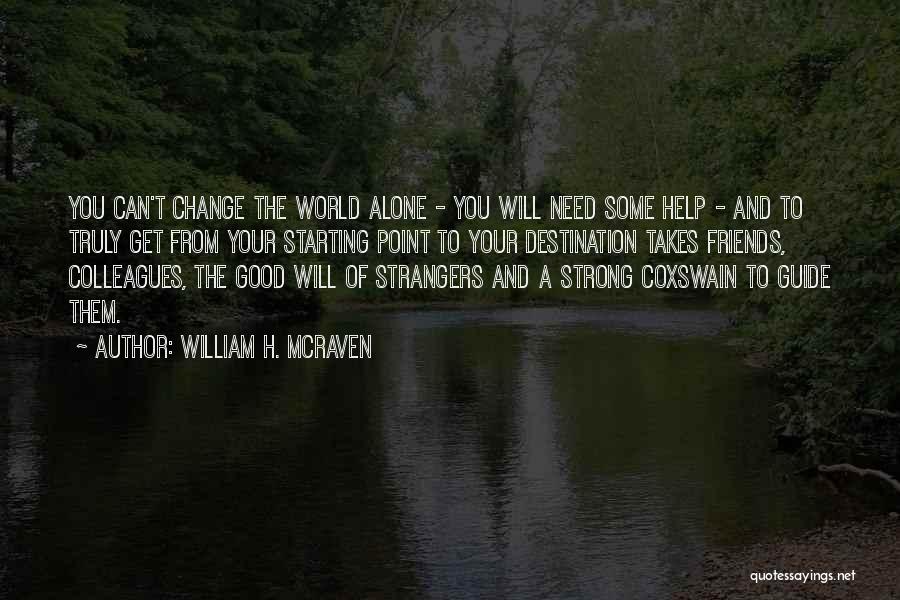 William H. McRaven Quotes: You Can't Change The World Alone - You Will Need Some Help - And To Truly Get From Your Starting