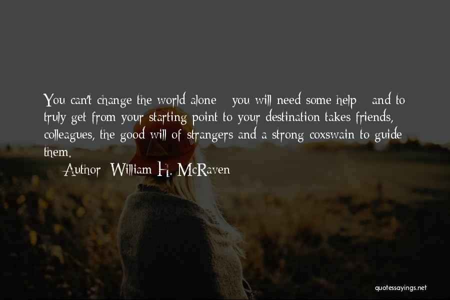 William H. McRaven Quotes: You Can't Change The World Alone - You Will Need Some Help - And To Truly Get From Your Starting