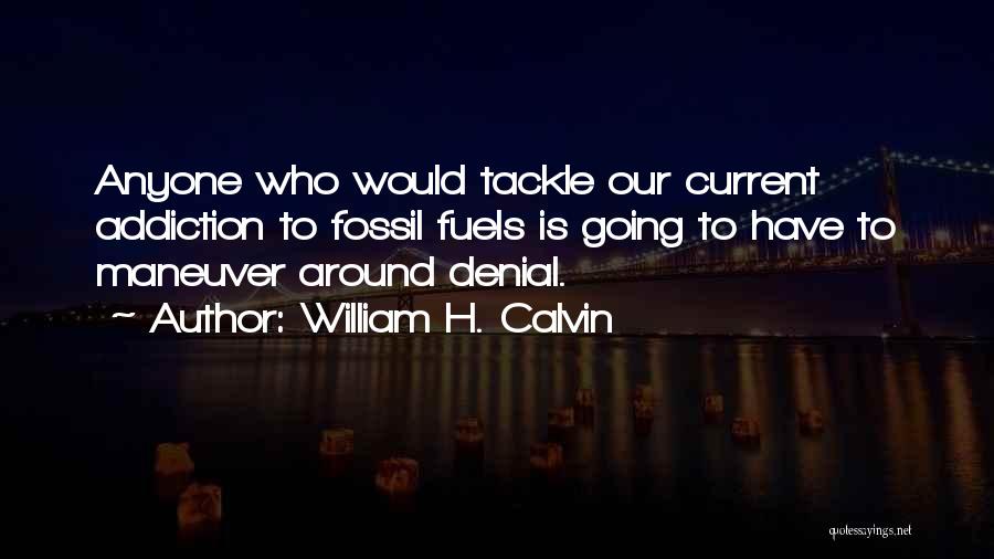 William H. Calvin Quotes: Anyone Who Would Tackle Our Current Addiction To Fossil Fuels Is Going To Have To Maneuver Around Denial.