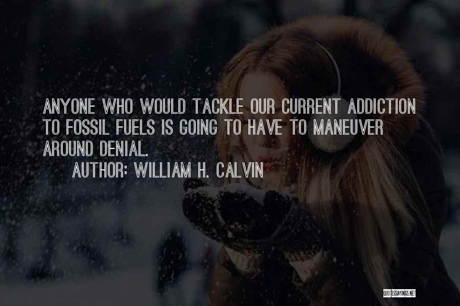 William H. Calvin Quotes: Anyone Who Would Tackle Our Current Addiction To Fossil Fuels Is Going To Have To Maneuver Around Denial.