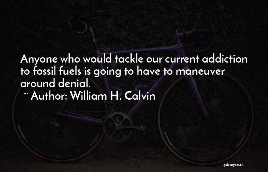 William H. Calvin Quotes: Anyone Who Would Tackle Our Current Addiction To Fossil Fuels Is Going To Have To Maneuver Around Denial.