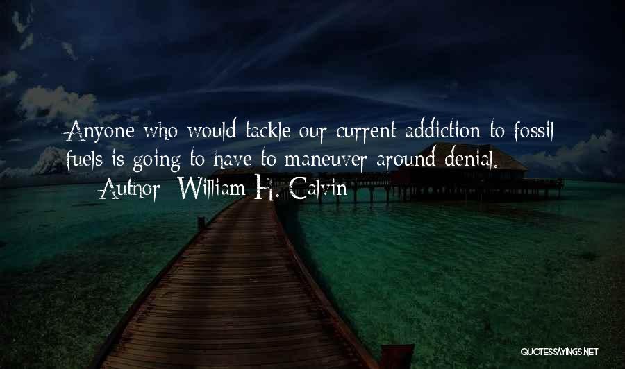 William H. Calvin Quotes: Anyone Who Would Tackle Our Current Addiction To Fossil Fuels Is Going To Have To Maneuver Around Denial.