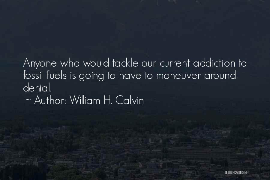 William H. Calvin Quotes: Anyone Who Would Tackle Our Current Addiction To Fossil Fuels Is Going To Have To Maneuver Around Denial.