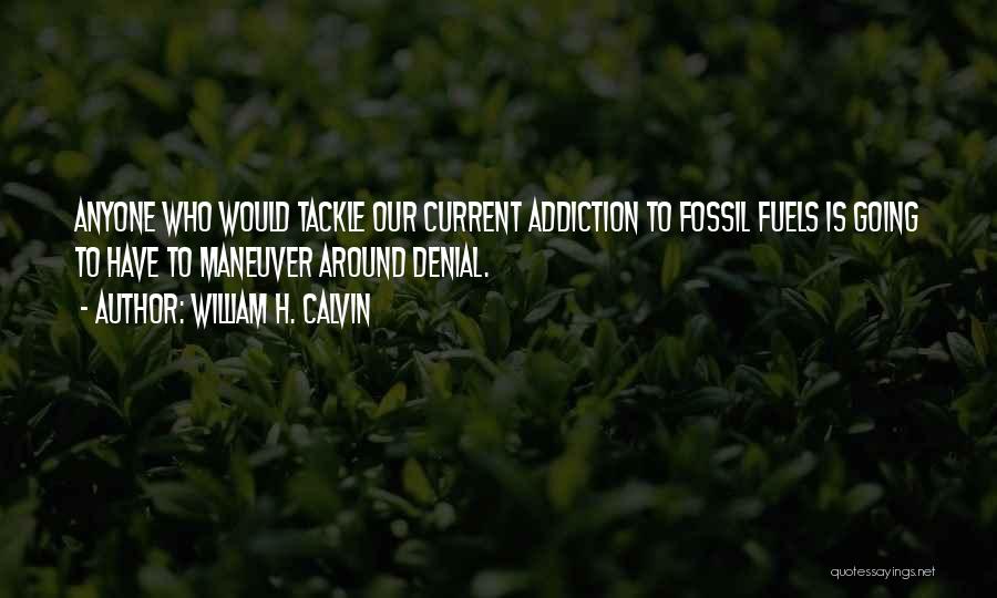 William H. Calvin Quotes: Anyone Who Would Tackle Our Current Addiction To Fossil Fuels Is Going To Have To Maneuver Around Denial.