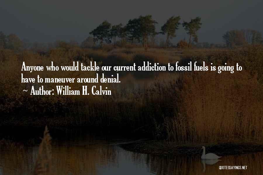 William H. Calvin Quotes: Anyone Who Would Tackle Our Current Addiction To Fossil Fuels Is Going To Have To Maneuver Around Denial.