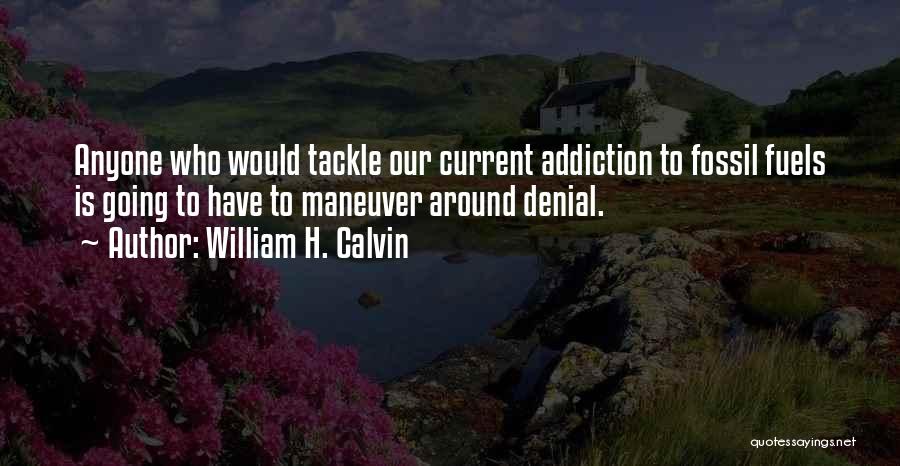 William H. Calvin Quotes: Anyone Who Would Tackle Our Current Addiction To Fossil Fuels Is Going To Have To Maneuver Around Denial.