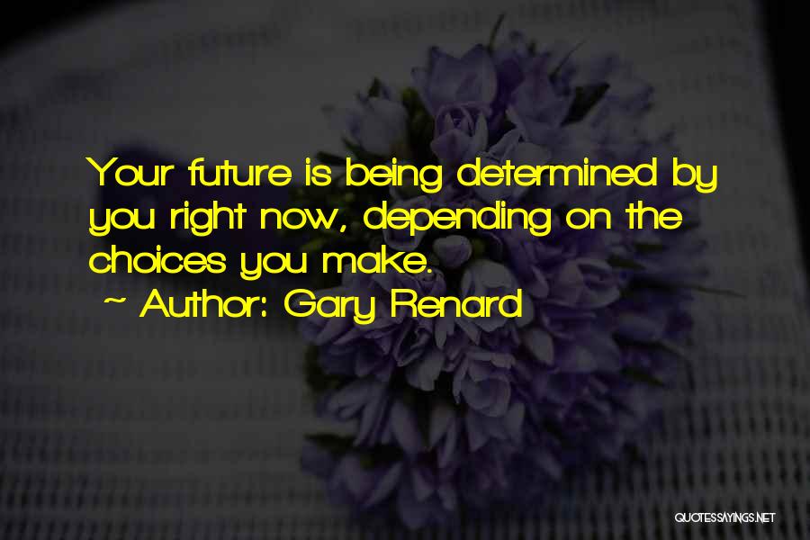 Gary Renard Quotes: Your Future Is Being Determined By You Right Now, Depending On The Choices You Make.