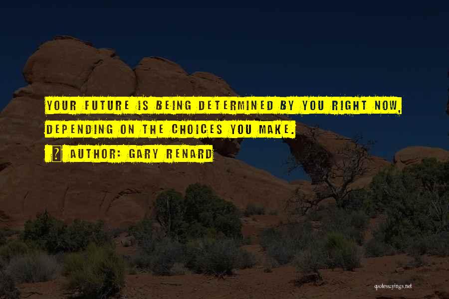 Gary Renard Quotes: Your Future Is Being Determined By You Right Now, Depending On The Choices You Make.