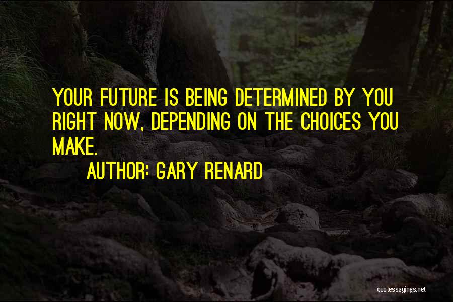 Gary Renard Quotes: Your Future Is Being Determined By You Right Now, Depending On The Choices You Make.