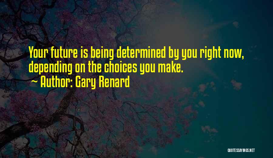 Gary Renard Quotes: Your Future Is Being Determined By You Right Now, Depending On The Choices You Make.