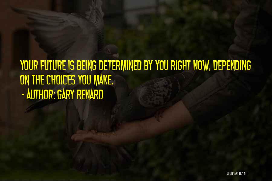Gary Renard Quotes: Your Future Is Being Determined By You Right Now, Depending On The Choices You Make.