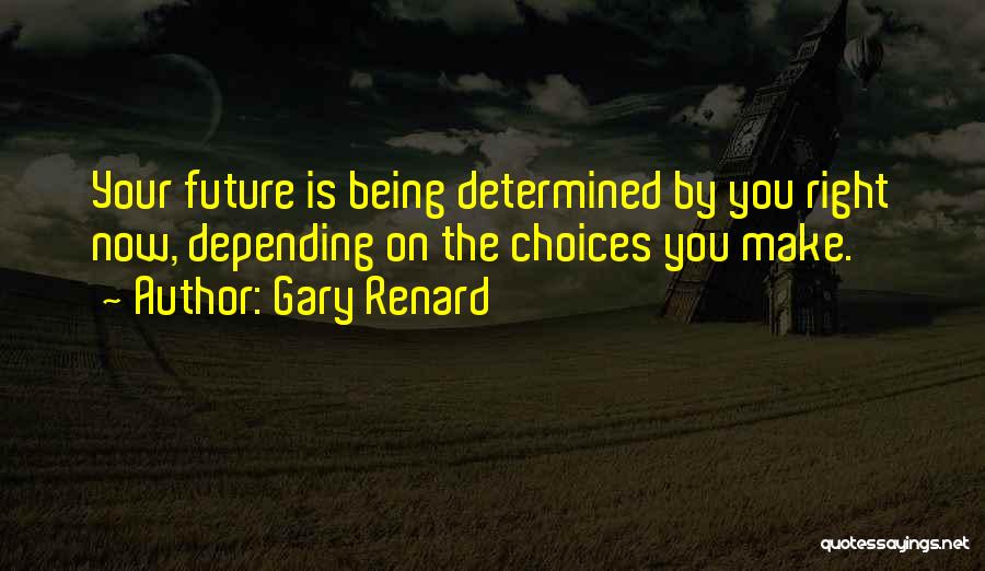 Gary Renard Quotes: Your Future Is Being Determined By You Right Now, Depending On The Choices You Make.