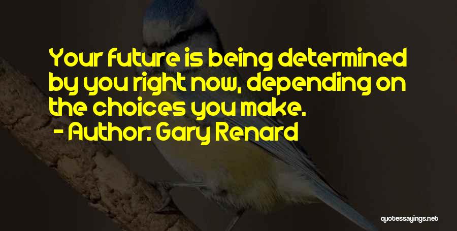 Gary Renard Quotes: Your Future Is Being Determined By You Right Now, Depending On The Choices You Make.