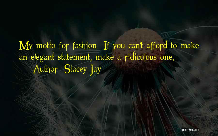 Stacey Jay Quotes: My Motto For Fashion: If You Can't Afford To Make An Elegant Statement, Make A Ridiculous One.