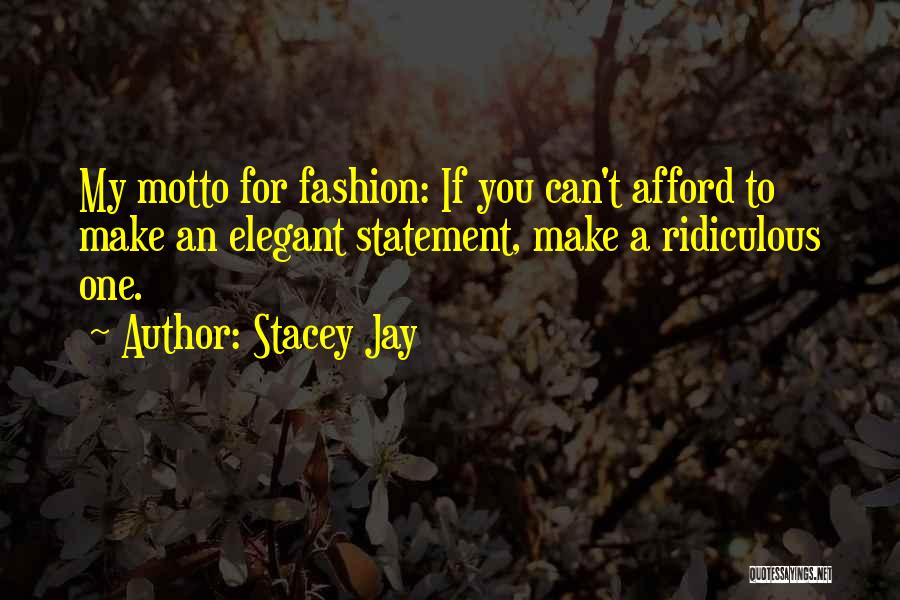 Stacey Jay Quotes: My Motto For Fashion: If You Can't Afford To Make An Elegant Statement, Make A Ridiculous One.