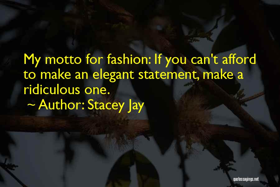 Stacey Jay Quotes: My Motto For Fashion: If You Can't Afford To Make An Elegant Statement, Make A Ridiculous One.