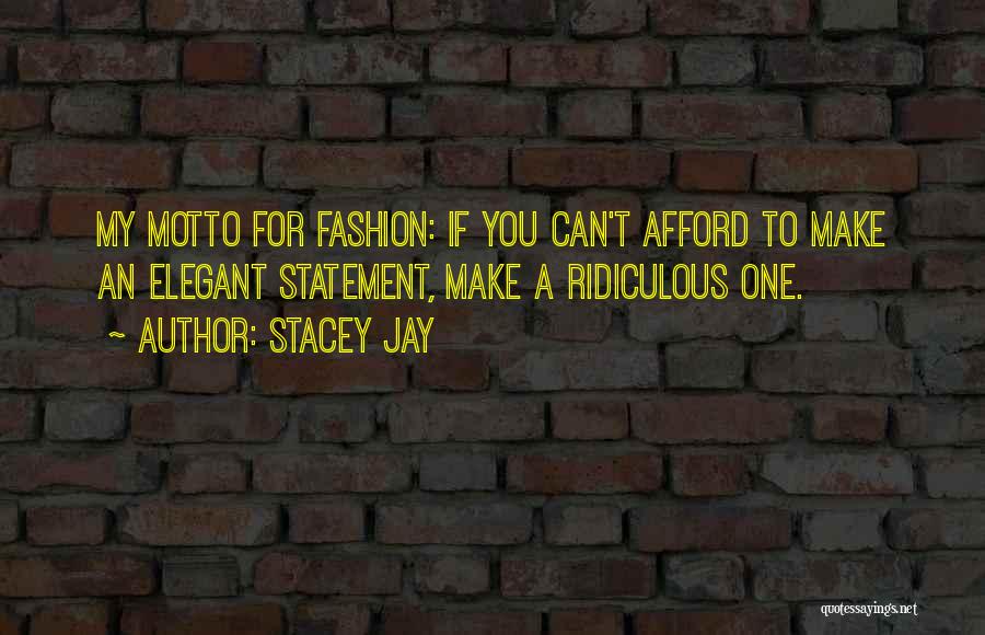 Stacey Jay Quotes: My Motto For Fashion: If You Can't Afford To Make An Elegant Statement, Make A Ridiculous One.