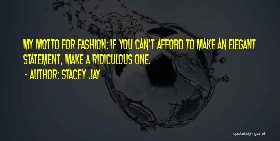 Stacey Jay Quotes: My Motto For Fashion: If You Can't Afford To Make An Elegant Statement, Make A Ridiculous One.
