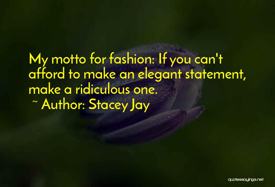 Stacey Jay Quotes: My Motto For Fashion: If You Can't Afford To Make An Elegant Statement, Make A Ridiculous One.