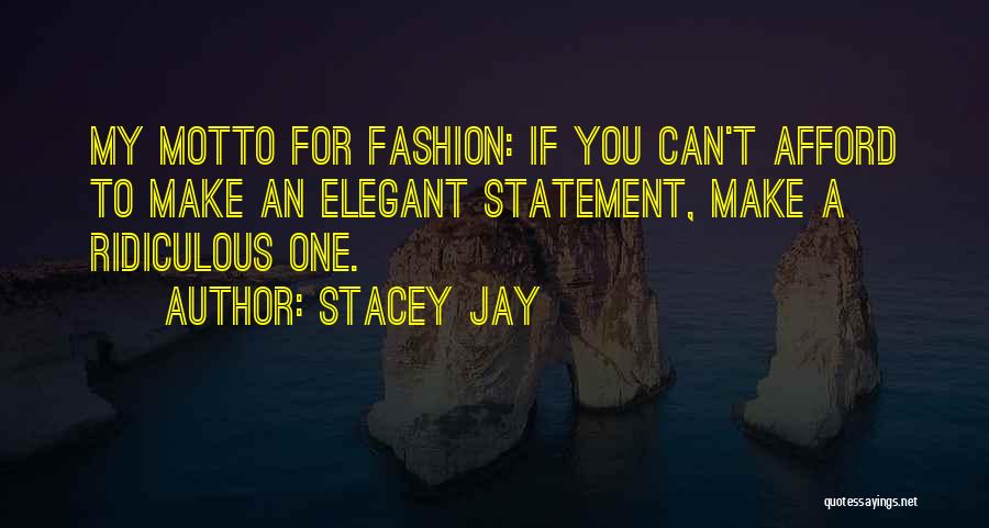 Stacey Jay Quotes: My Motto For Fashion: If You Can't Afford To Make An Elegant Statement, Make A Ridiculous One.