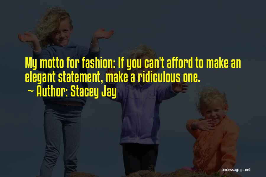 Stacey Jay Quotes: My Motto For Fashion: If You Can't Afford To Make An Elegant Statement, Make A Ridiculous One.