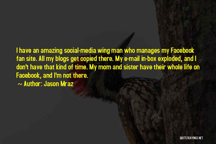 Jason Mraz Quotes: I Have An Amazing Social-media Wing Man Who Manages My Facebook Fan Site. All My Blogs Get Copied There. My