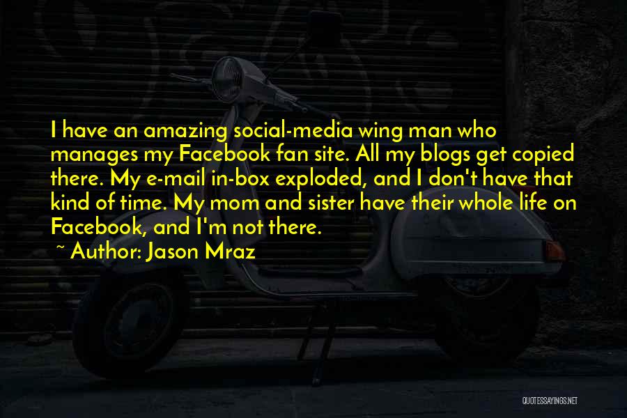 Jason Mraz Quotes: I Have An Amazing Social-media Wing Man Who Manages My Facebook Fan Site. All My Blogs Get Copied There. My