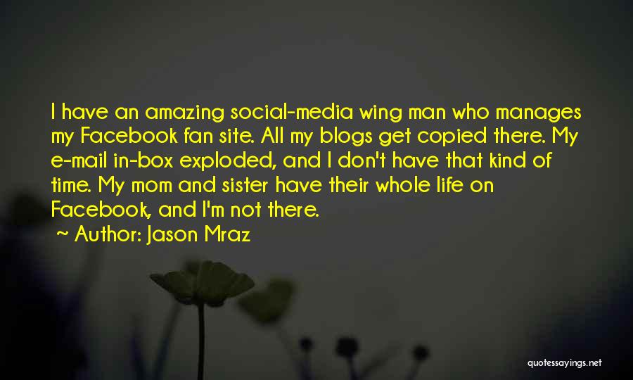 Jason Mraz Quotes: I Have An Amazing Social-media Wing Man Who Manages My Facebook Fan Site. All My Blogs Get Copied There. My